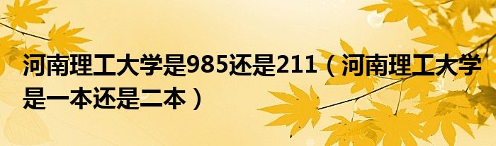 河南理工大学是985还是211（河南理工大学是一本还是二本）