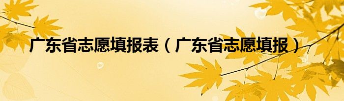 广东省志愿填报表（广东省志愿填报）