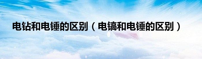 电钻和电锤的区别（电镐和电锤的区别）
