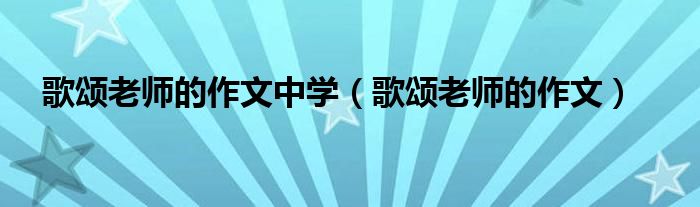 歌颂老师的作文中学（歌颂老师的作文）