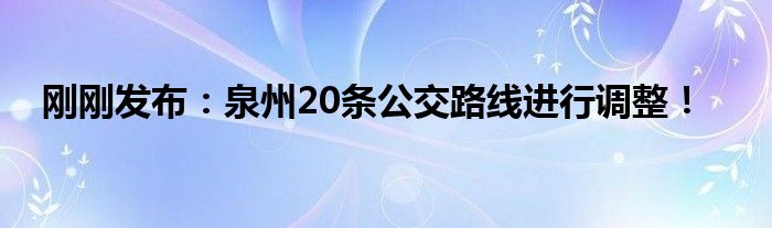 刚刚发布：泉州20条公交路线进行调整！