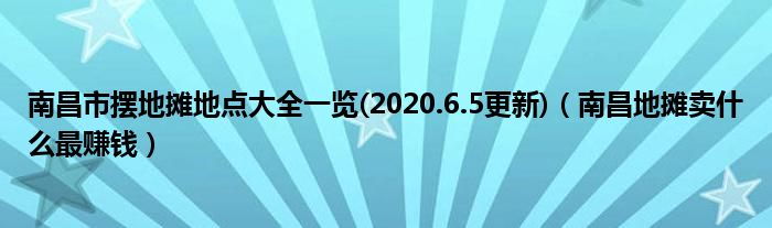 南昌市摆地摊地点大全一览(2020.6.5更新)（南昌地摊卖什么最赚钱）