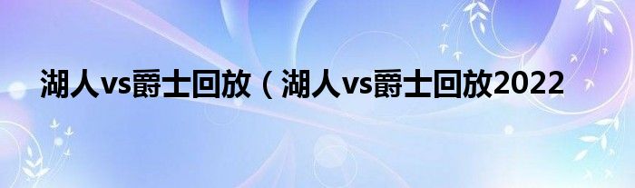 湖人vs爵士回放（湖人vs爵士回放2022