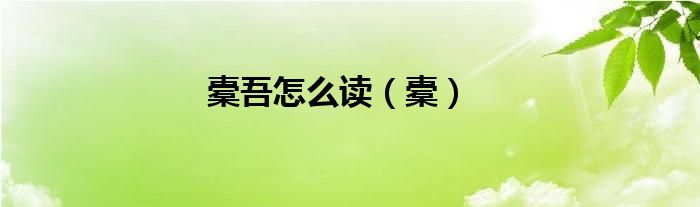 橐吾怎么读（橐）