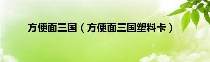 方便面三国（方便面三国塑料卡）