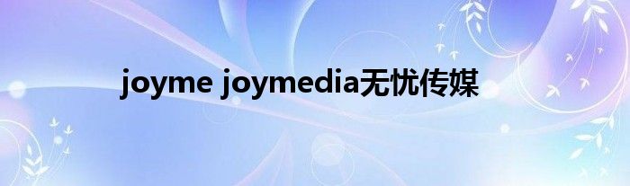 joyme joymedia无忧传媒