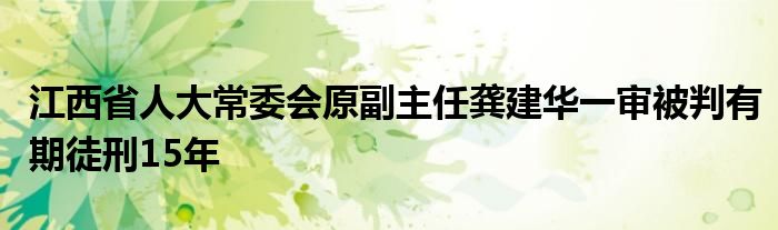 江西省人大常委会原副主任龚建华一审被判有期徒刑15年