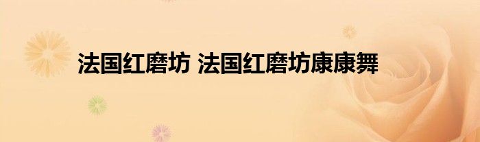 法国红磨坊 法国红磨坊康康舞
