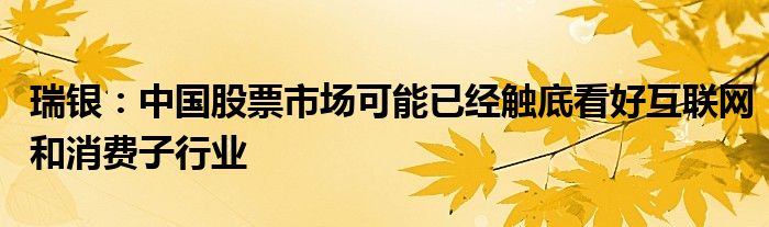 瑞银：中国股票市场可能已经触底看好互联网和消费子行业