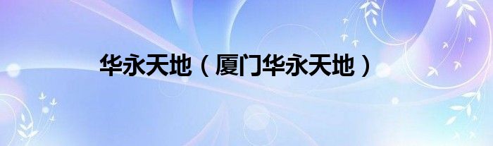 华永天地（厦门华永天地）