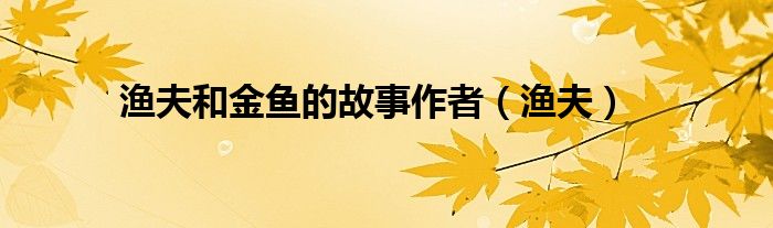 渔夫和金鱼的故事作者（渔夫）