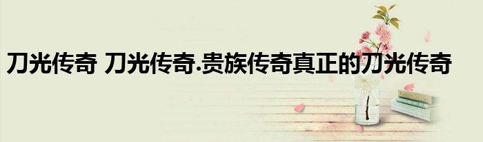 刀光传奇 刀光传奇.贵族传奇真正的刀光传奇