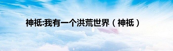 神祗:我有一个洪荒世界（神祗）
