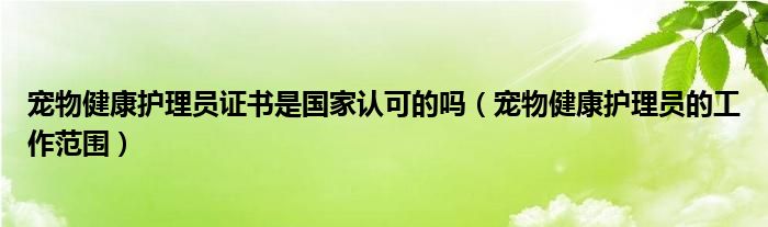 宠物健康护理员证书是国家认可的吗（宠物健康护理员的工作范围）