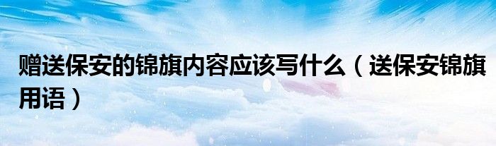 赠送保安的锦旗内容应该写什么（送保安锦旗用语）
