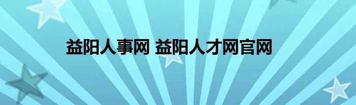 益阳人事网 益阳人才网官网