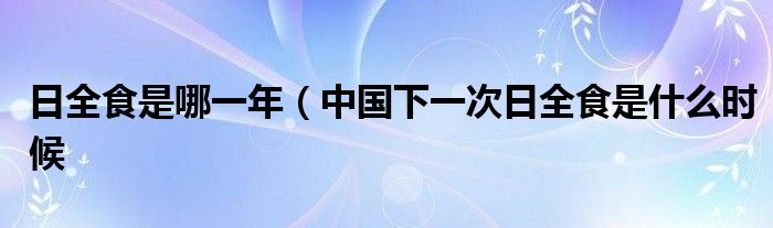 日全食是哪一年（中国下一次日全食是什么时候