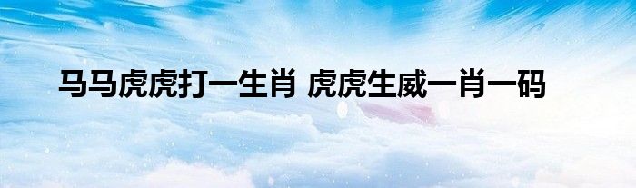 马马虎虎打一生肖 虎虎生威一肖一码