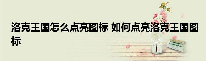 洛克王国怎么点亮图标 如何点亮洛克王国图标