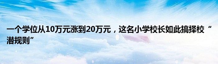 一个学位从10万元涨到20万元，这名小学校长如此搞择校“潜规则”