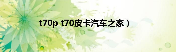 t70p t70皮卡汽车之家）