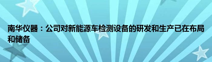 南华仪器：公司对新能源车检测设备的研发和生产已在布局和储备