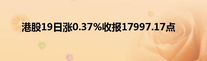 港股19日涨0.37%收报17997.17点