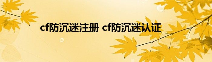 cf防沉迷注册 cf防沉迷认证