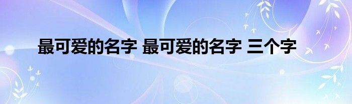 最可爱的名字 最可爱的名字 三个字