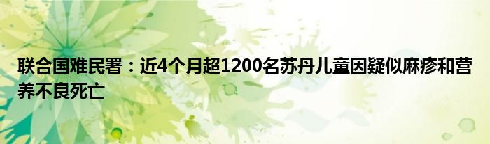 联合国难民署：近4个月超1200名苏丹儿童因疑似麻疹和营养不良死亡