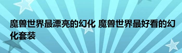 魔兽世界最漂亮的幻化 魔兽世界最好看的幻化套装
