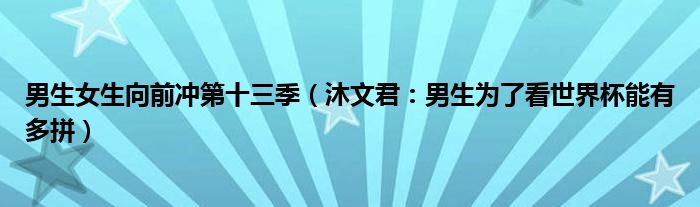 男生女生向前冲第十三季（沐文君：男生为了看世界杯能有多拼）