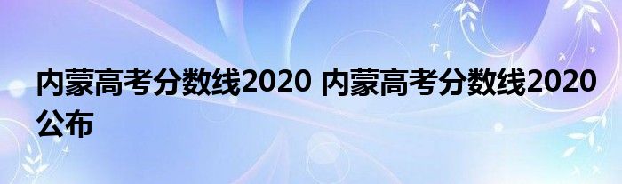 内蒙高考分数线2020 内蒙高考分数线2020公布
