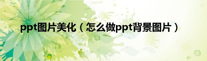 ppt图片美化（怎么做ppt背景图片）