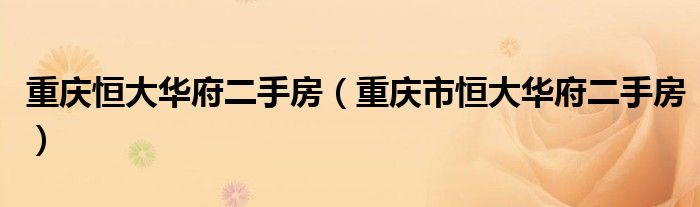 重庆恒大华府二手房（重庆市恒大华府二手房）