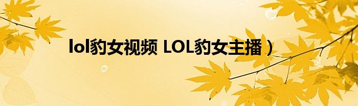 lol豹女视频 LOL豹女主播）