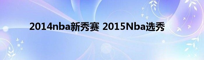 2014nba新秀赛 2015Nba选秀