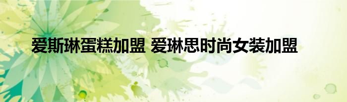 爱斯琳蛋糕加盟 爱琳思时尚女装加盟