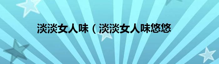 淡淡女人味（淡淡女人味悠悠