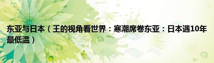 东亚与日本（王的视角看世界：寒潮席卷东亚：日本遇10年最低温）