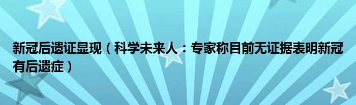 新冠后遗证显现（科学未来人：专家称目前无证据表明新冠有后遗症）