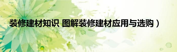装修建材知识 图解装修建材应用与选购）