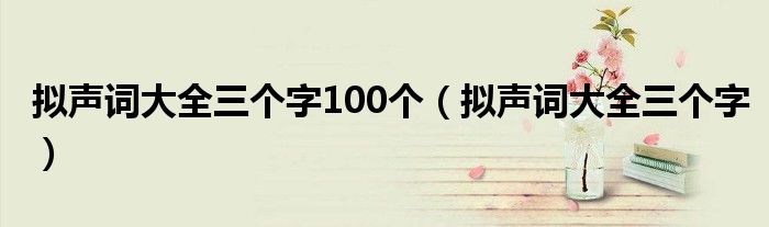 拟声词大全三个字100个（拟声词大全三个字）