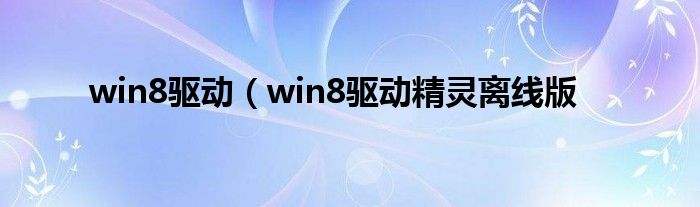 win8驱动（win8驱动精灵离线版