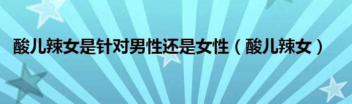 酸儿辣女是针对男性还是女性（酸儿辣女）