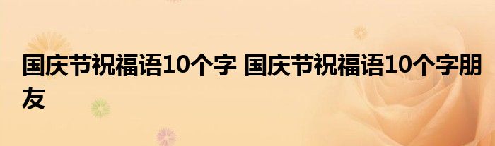 国庆节祝福语10个字 国庆节祝福语10个字朋友