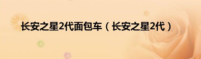 长安之星2代面包车（长安之星2代）