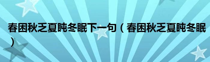 春困秋乏夏盹冬眠下一句（春困秋乏夏盹冬眠）