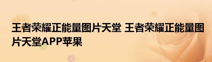 王者荣耀正能量图片天堂 王者荣耀正能量图片天堂APP苹果