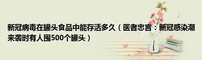 新冠病毒在罐头食品中能存活多久（医者忠言：新冠感染潮来袭时有人囤500个罐头）